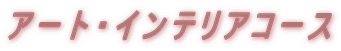 アート・インテリアコース 