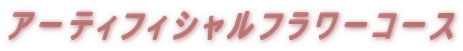 アーティフィシャルフラワーコース