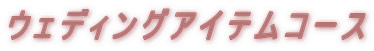 ウェディングアイテムコース